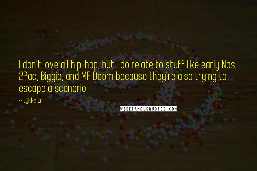 Lykke Li Quotes: I don't love all hip-hop, but I do relate to stuff like early Nas, 2Pac, Biggie, and MF Doom because they're also trying to escape a scenario.