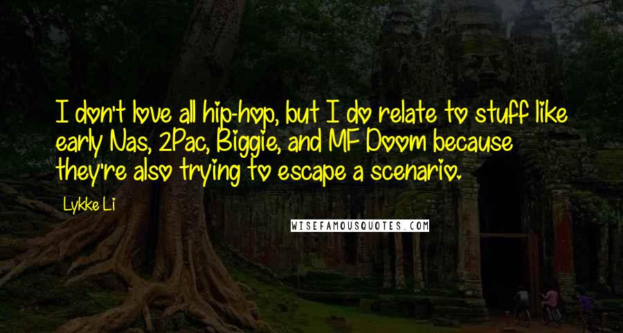 Lykke Li Quotes: I don't love all hip-hop, but I do relate to stuff like early Nas, 2Pac, Biggie, and MF Doom because they're also trying to escape a scenario.