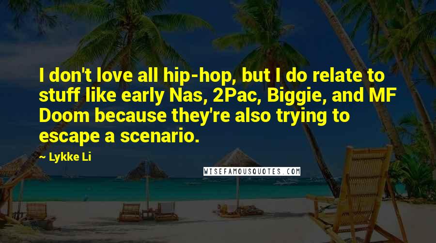 Lykke Li Quotes: I don't love all hip-hop, but I do relate to stuff like early Nas, 2Pac, Biggie, and MF Doom because they're also trying to escape a scenario.