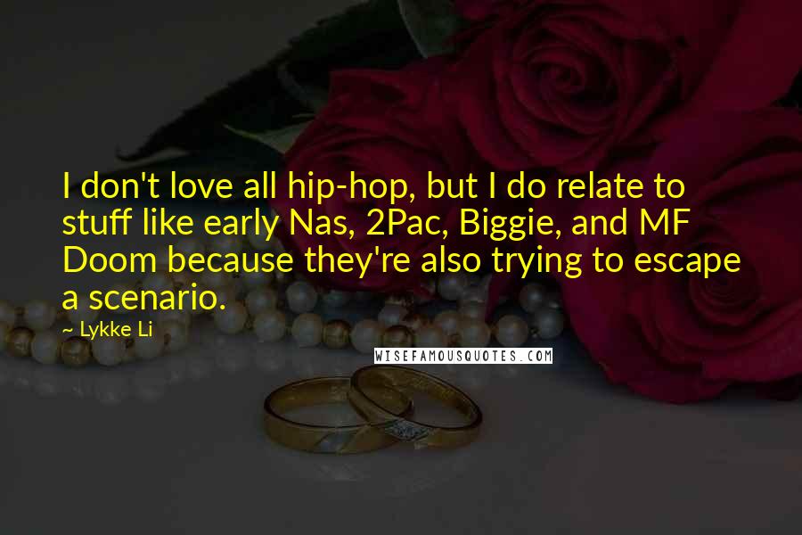 Lykke Li Quotes: I don't love all hip-hop, but I do relate to stuff like early Nas, 2Pac, Biggie, and MF Doom because they're also trying to escape a scenario.