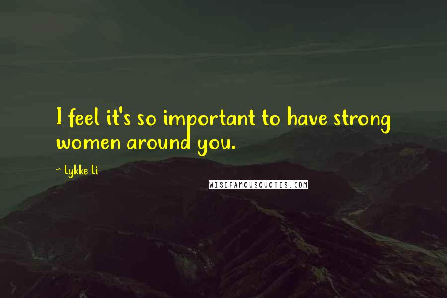 Lykke Li Quotes: I feel it's so important to have strong women around you.