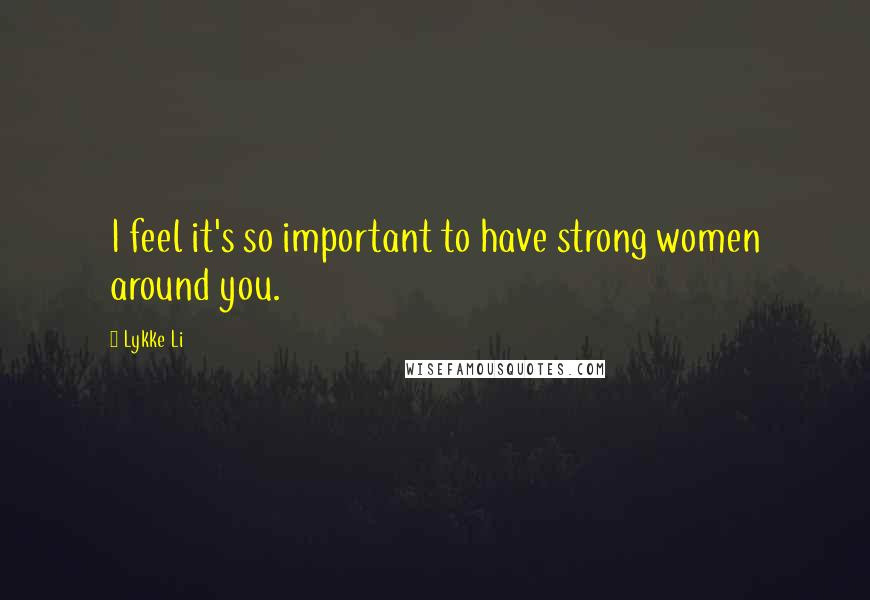 Lykke Li Quotes: I feel it's so important to have strong women around you.