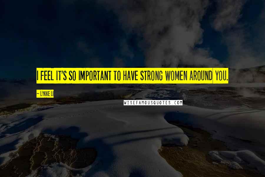 Lykke Li Quotes: I feel it's so important to have strong women around you.