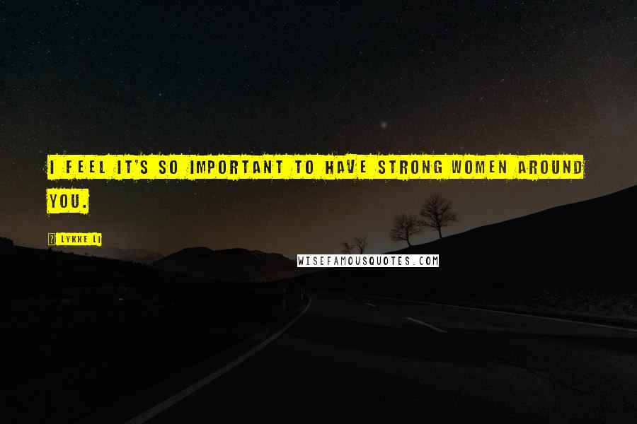 Lykke Li Quotes: I feel it's so important to have strong women around you.