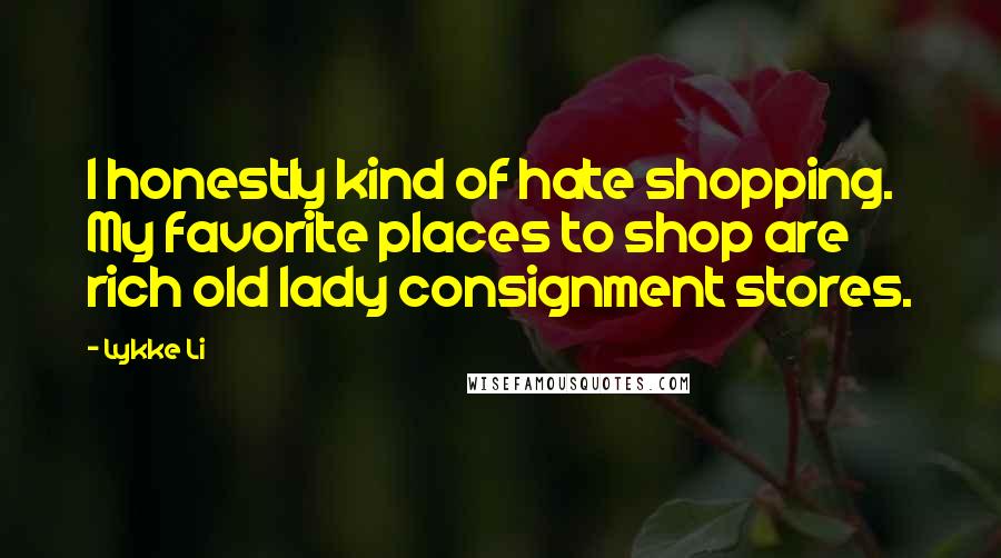 Lykke Li Quotes: I honestly kind of hate shopping. My favorite places to shop are rich old lady consignment stores.