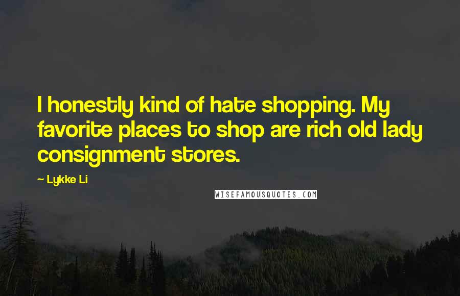 Lykke Li Quotes: I honestly kind of hate shopping. My favorite places to shop are rich old lady consignment stores.