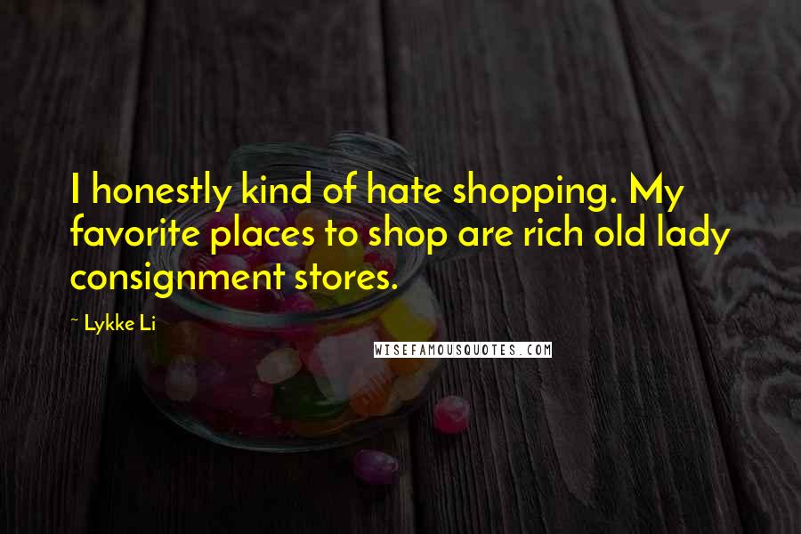 Lykke Li Quotes: I honestly kind of hate shopping. My favorite places to shop are rich old lady consignment stores.