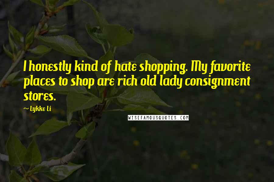 Lykke Li Quotes: I honestly kind of hate shopping. My favorite places to shop are rich old lady consignment stores.