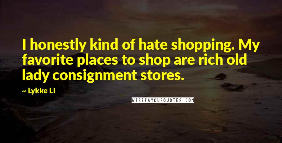 Lykke Li Quotes: I honestly kind of hate shopping. My favorite places to shop are rich old lady consignment stores.