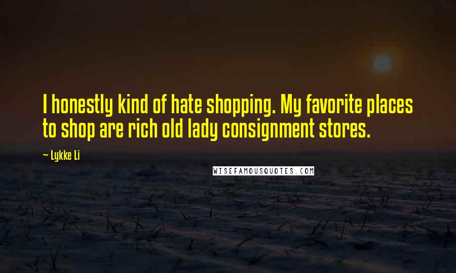 Lykke Li Quotes: I honestly kind of hate shopping. My favorite places to shop are rich old lady consignment stores.