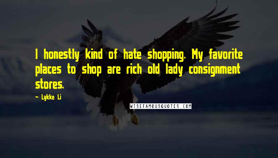 Lykke Li Quotes: I honestly kind of hate shopping. My favorite places to shop are rich old lady consignment stores.