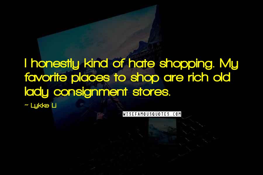 Lykke Li Quotes: I honestly kind of hate shopping. My favorite places to shop are rich old lady consignment stores.