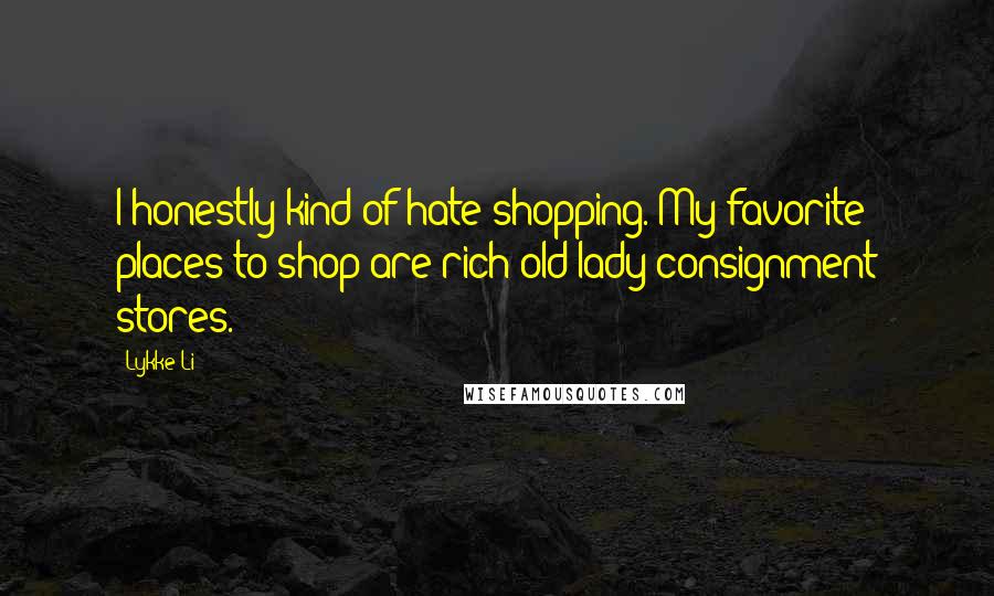 Lykke Li Quotes: I honestly kind of hate shopping. My favorite places to shop are rich old lady consignment stores.