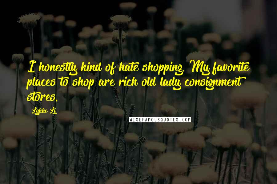 Lykke Li Quotes: I honestly kind of hate shopping. My favorite places to shop are rich old lady consignment stores.