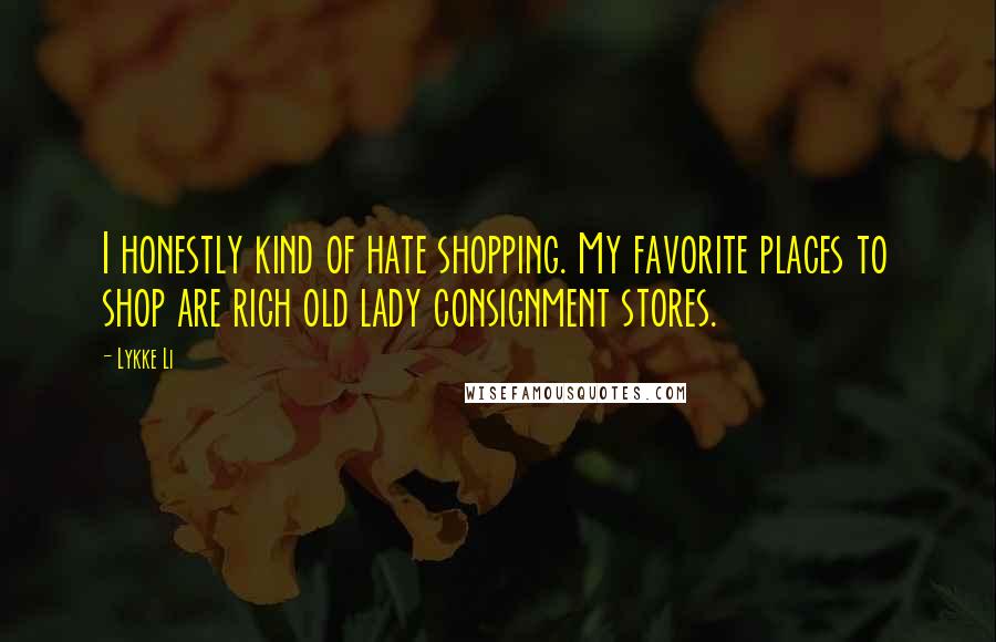 Lykke Li Quotes: I honestly kind of hate shopping. My favorite places to shop are rich old lady consignment stores.