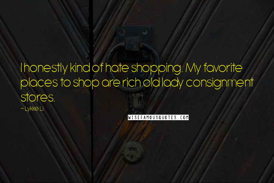 Lykke Li Quotes: I honestly kind of hate shopping. My favorite places to shop are rich old lady consignment stores.