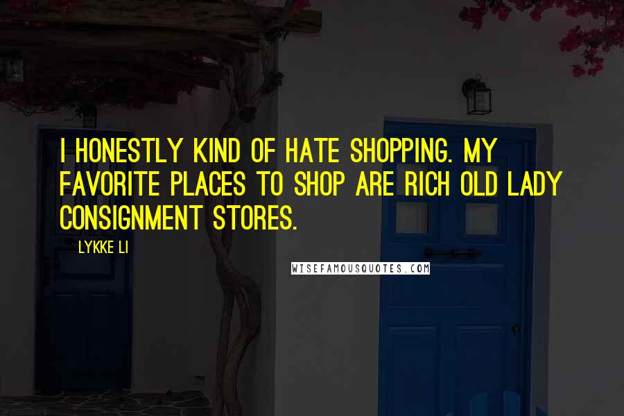 Lykke Li Quotes: I honestly kind of hate shopping. My favorite places to shop are rich old lady consignment stores.
