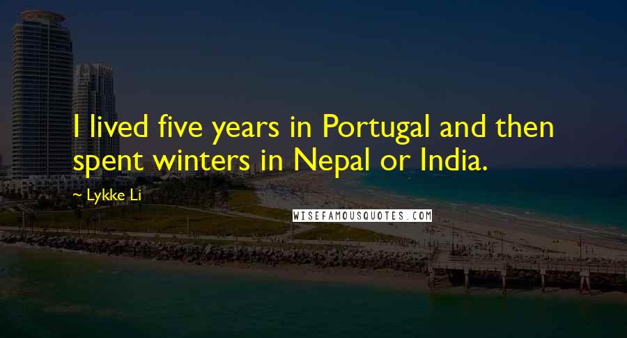 Lykke Li Quotes: I lived five years in Portugal and then spent winters in Nepal or India.