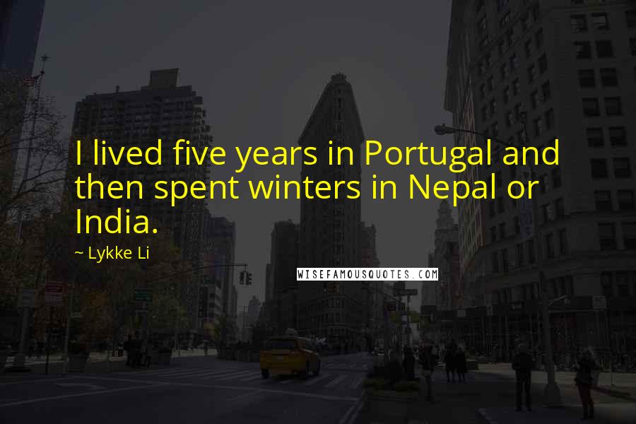 Lykke Li Quotes: I lived five years in Portugal and then spent winters in Nepal or India.