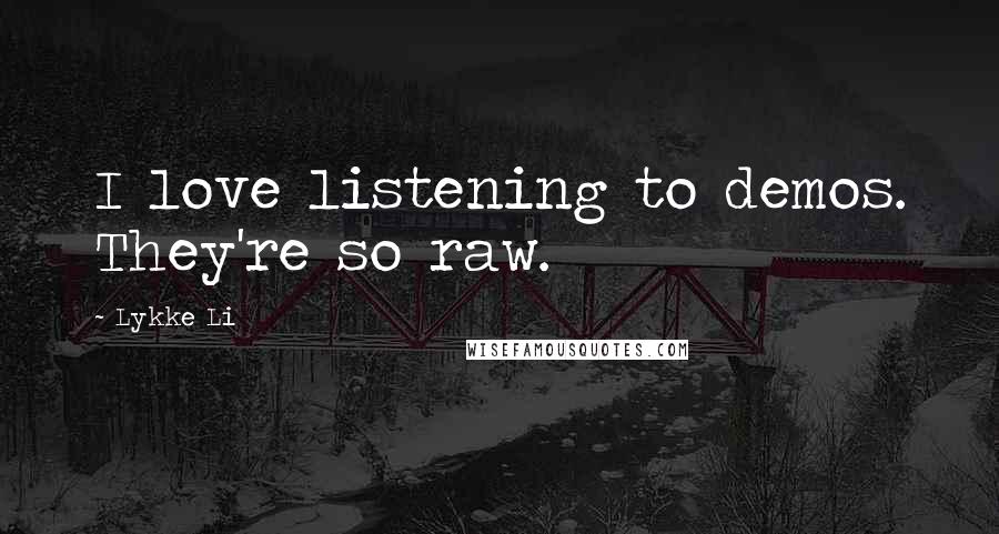 Lykke Li Quotes: I love listening to demos. They're so raw.