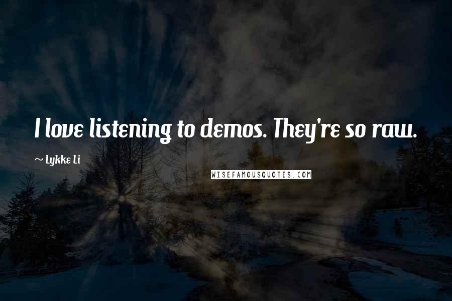 Lykke Li Quotes: I love listening to demos. They're so raw.