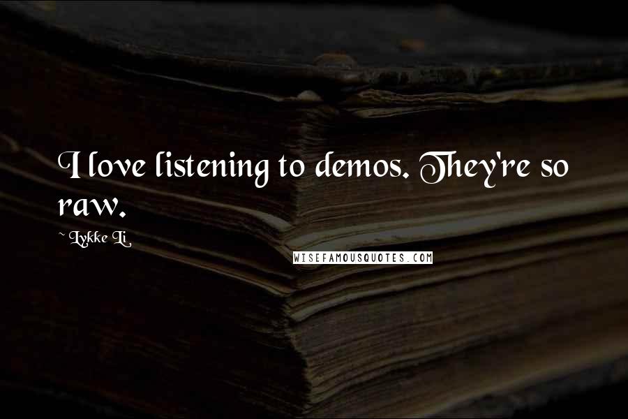 Lykke Li Quotes: I love listening to demos. They're so raw.