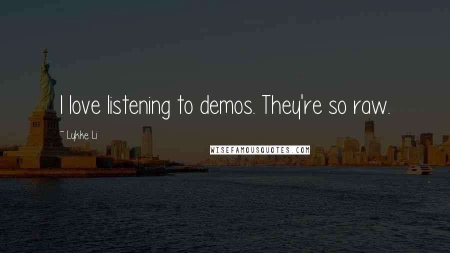 Lykke Li Quotes: I love listening to demos. They're so raw.