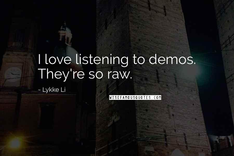 Lykke Li Quotes: I love listening to demos. They're so raw.