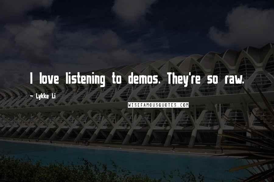 Lykke Li Quotes: I love listening to demos. They're so raw.