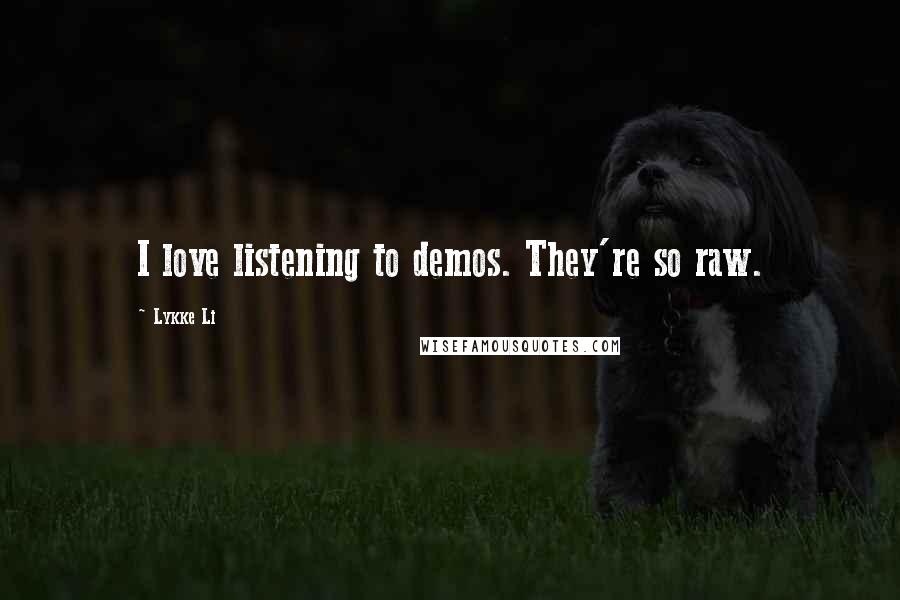 Lykke Li Quotes: I love listening to demos. They're so raw.