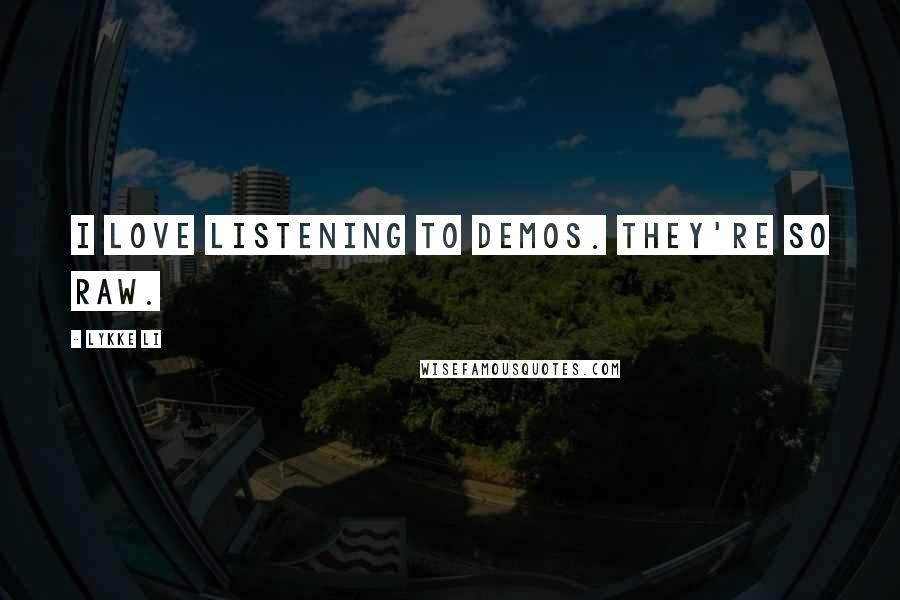 Lykke Li Quotes: I love listening to demos. They're so raw.