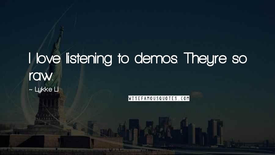 Lykke Li Quotes: I love listening to demos. They're so raw.