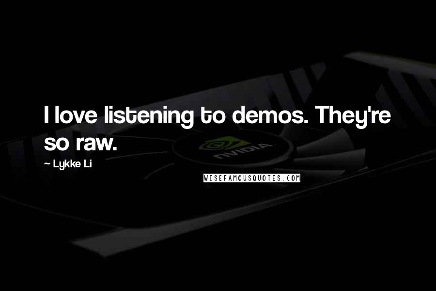 Lykke Li Quotes: I love listening to demos. They're so raw.