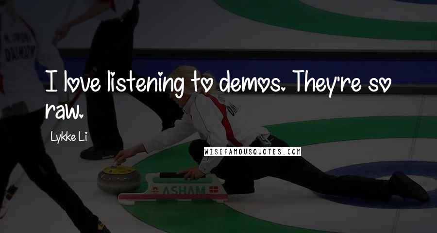 Lykke Li Quotes: I love listening to demos. They're so raw.