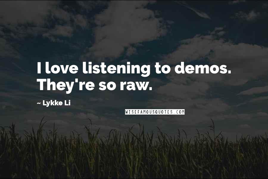 Lykke Li Quotes: I love listening to demos. They're so raw.