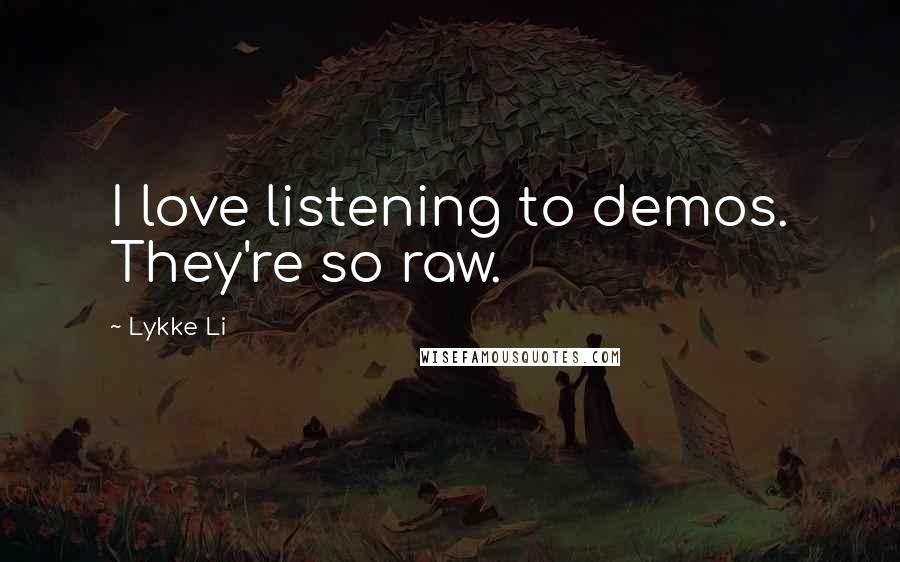 Lykke Li Quotes: I love listening to demos. They're so raw.