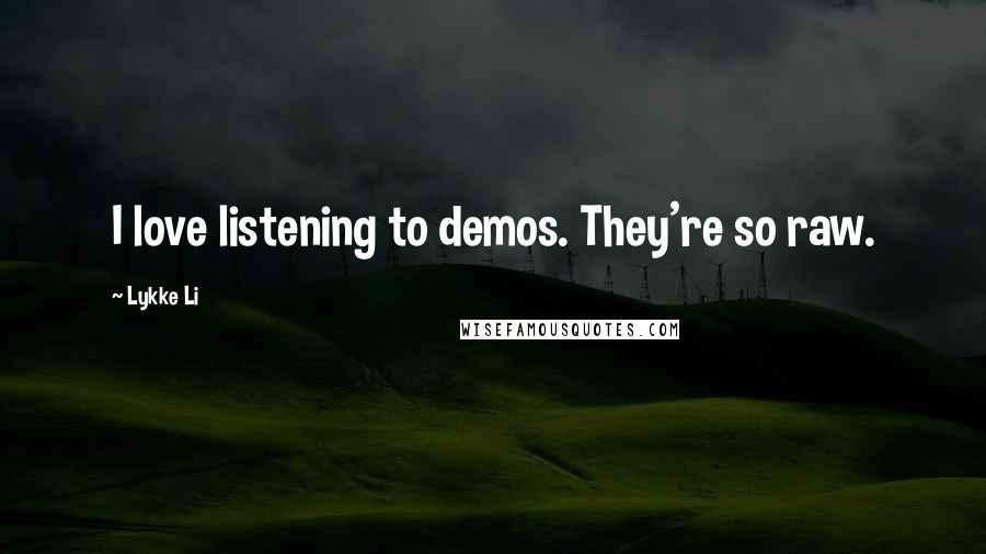 Lykke Li Quotes: I love listening to demos. They're so raw.