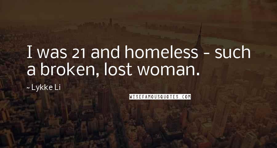 Lykke Li Quotes: I was 21 and homeless - such a broken, lost woman.