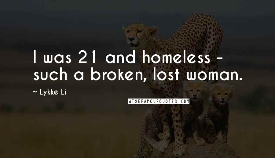 Lykke Li Quotes: I was 21 and homeless - such a broken, lost woman.