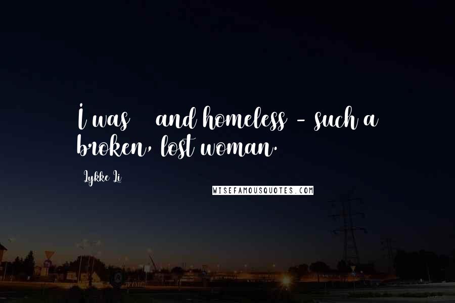 Lykke Li Quotes: I was 21 and homeless - such a broken, lost woman.