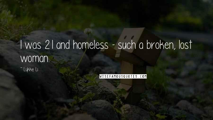 Lykke Li Quotes: I was 21 and homeless - such a broken, lost woman.