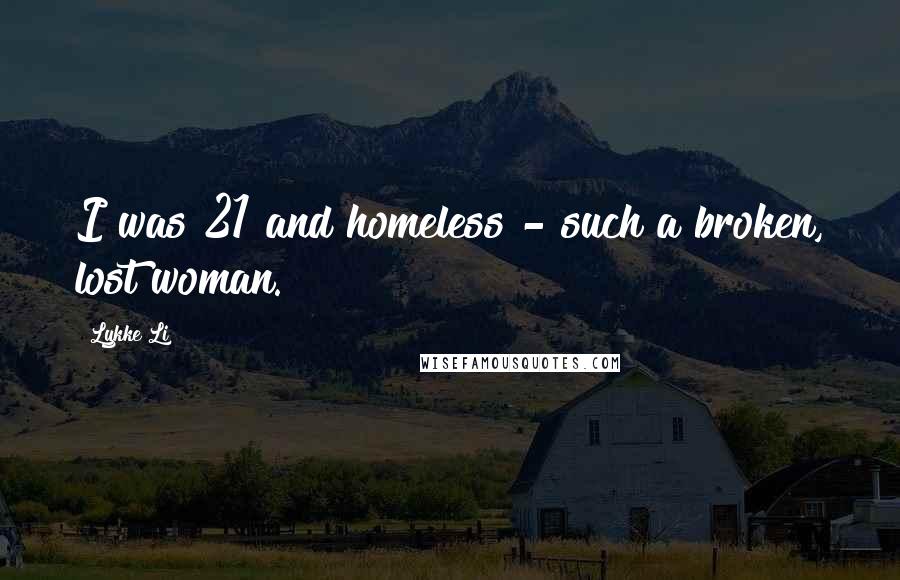 Lykke Li Quotes: I was 21 and homeless - such a broken, lost woman.