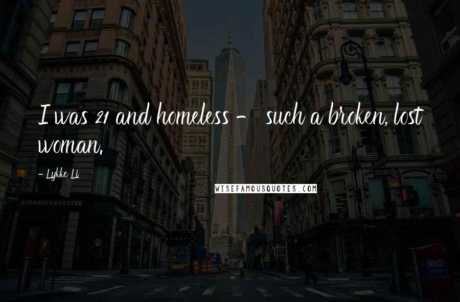 Lykke Li Quotes: I was 21 and homeless - such a broken, lost woman.