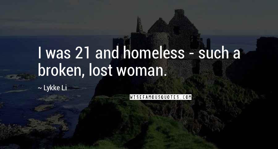 Lykke Li Quotes: I was 21 and homeless - such a broken, lost woman.