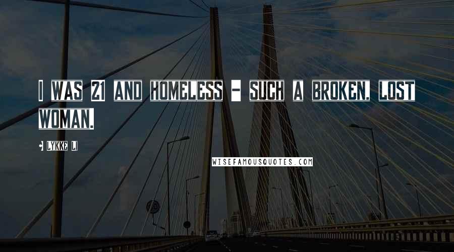 Lykke Li Quotes: I was 21 and homeless - such a broken, lost woman.
