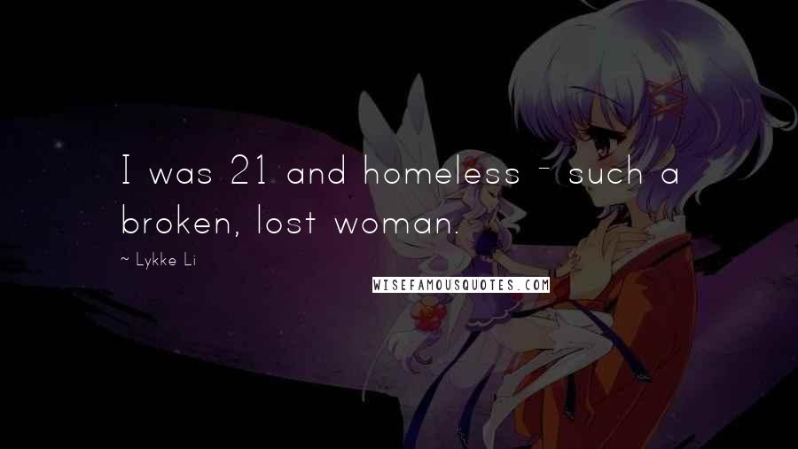 Lykke Li Quotes: I was 21 and homeless - such a broken, lost woman.
