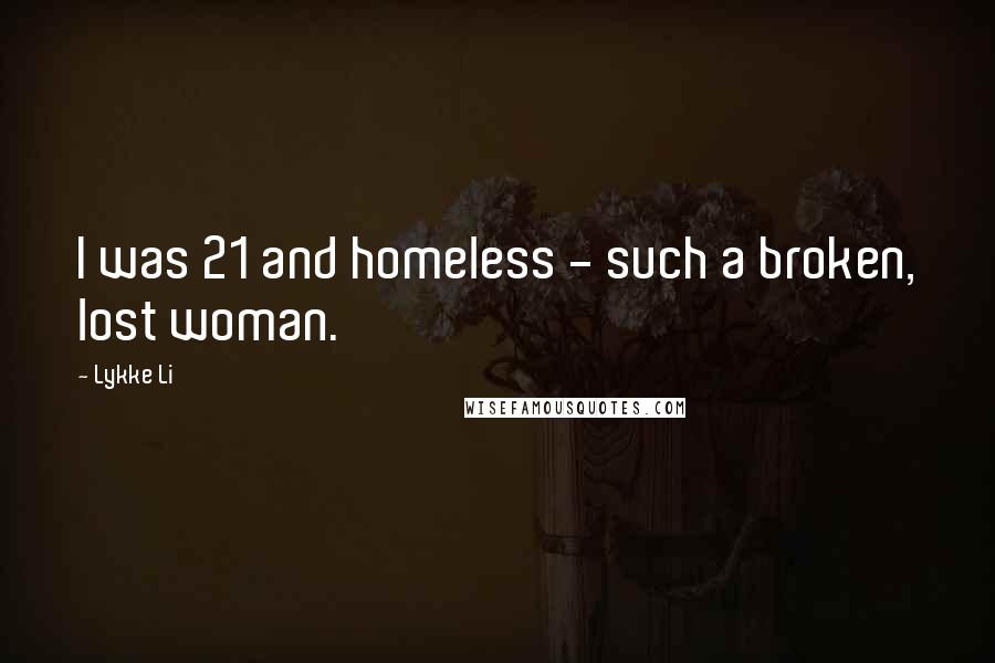 Lykke Li Quotes: I was 21 and homeless - such a broken, lost woman.