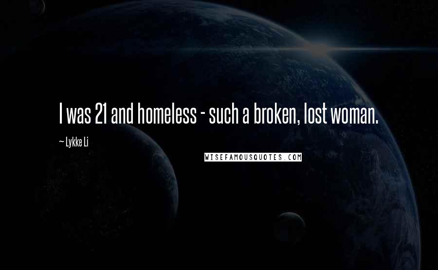 Lykke Li Quotes: I was 21 and homeless - such a broken, lost woman.
