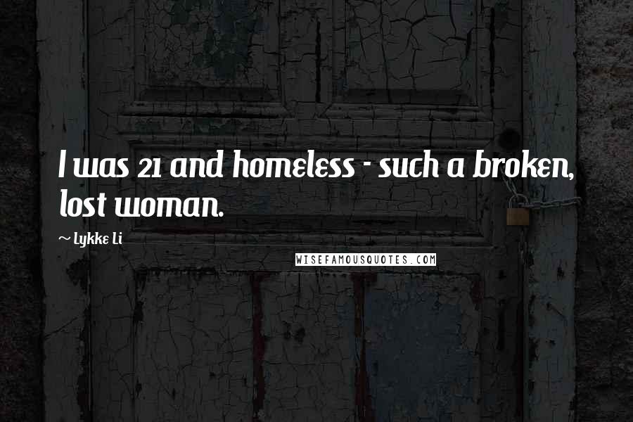Lykke Li Quotes: I was 21 and homeless - such a broken, lost woman.