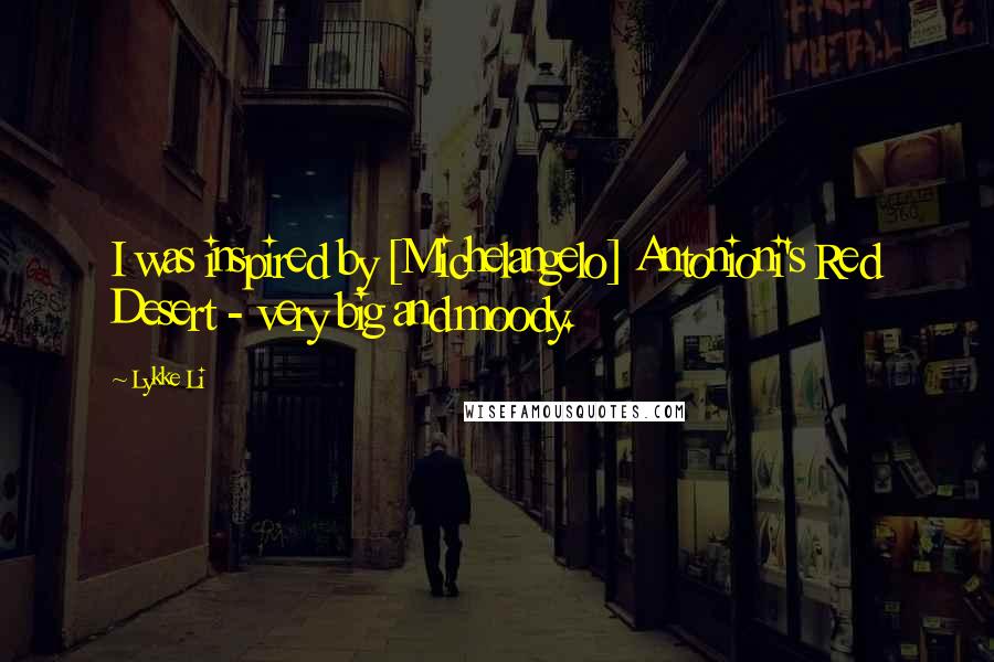 Lykke Li Quotes: I was inspired by [Michelangelo] Antonioni's Red Desert - very big and moody.